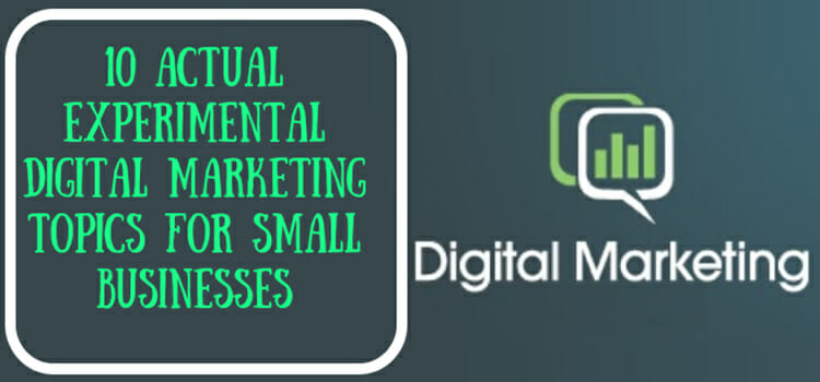 10 Actual Experimental Digital Marketing Topics for Small Businesses