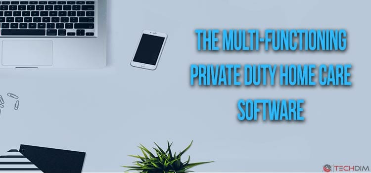 The Multi-Functioning Private Duty Home Care Software