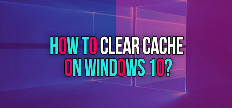 How to Clear Cache in Windows 10